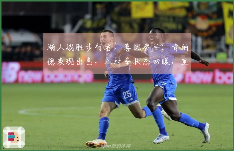 湖人战胜步行者，喜忧参半：肯纳德表现出色，八村垒状态回暖，里弗斯引发疑虑