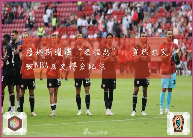 詹姆斯遭遇“里程悲”，贾巴尔突破NBA历史得分纪录