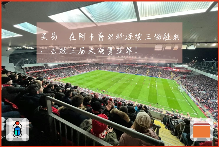 吴易昺在阿卡普尔科连续三场胜利，击败三届大满贯亚军！