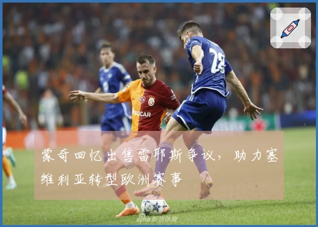 蒙奇回忆出售雷耶斯争议，助力塞维利亚转型欧洲赛事