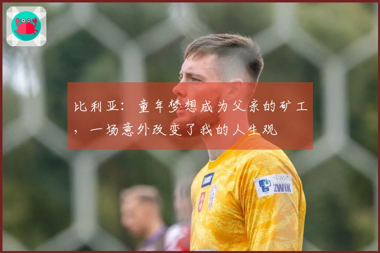 比利亚：童年梦想成为父亲的矿工，一场意外改变了我的人生观