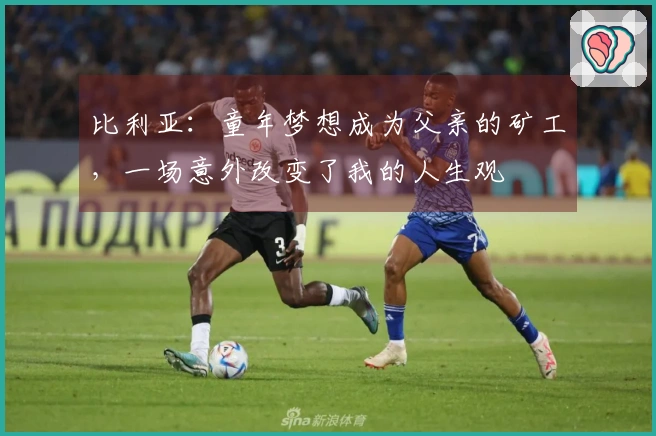 比利亚：童年梦想成为父亲的矿工，一场意外改变了我的人生观