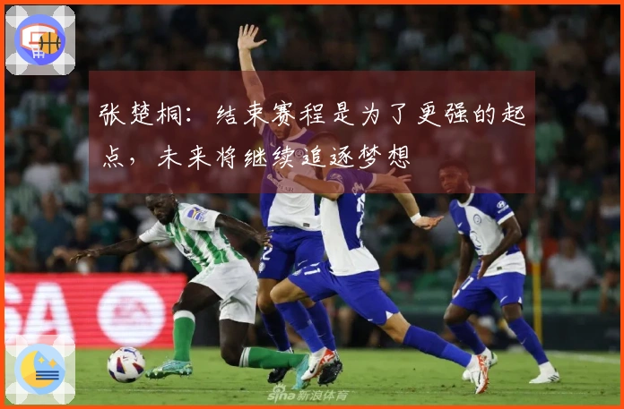 张楚桐：结束赛程是为了更强的起点，未来将继续追逐梦想