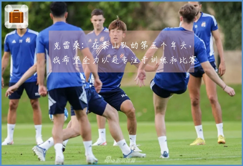 克雷桑：在泰山队的第五个年头，我希望全力以赴专注于训练和比赛表现