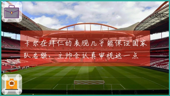 卡尔在拜仁的表现几乎能保证国家队名额，主帅会认真审视这一点