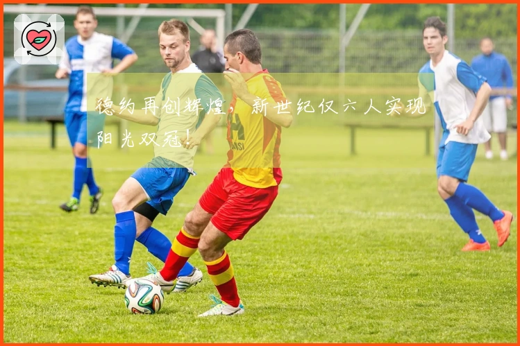 德约再创辉煌，新世纪仅六人实现阳光双冠！