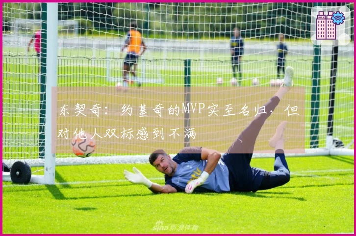 东契奇：约基奇的MVP实至名归，但对他人双标感到不满